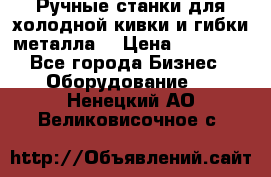 Ручные станки для холодной кивки и гибки металла. › Цена ­ 12 000 - Все города Бизнес » Оборудование   . Ненецкий АО,Великовисочное с.